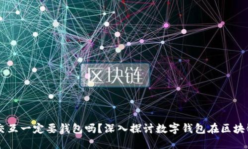 区块链的交互一定要钱包吗？深入探讨数字钱包在区块链中的作用