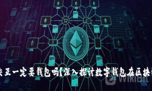 区块链的交互一定要钱包吗？深入探讨数字钱包在区块链中的作用