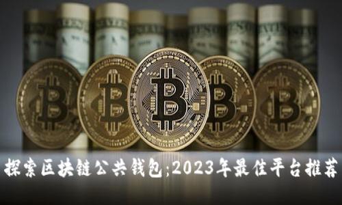 探索区块链公共钱包：2023年最佳平台推荐