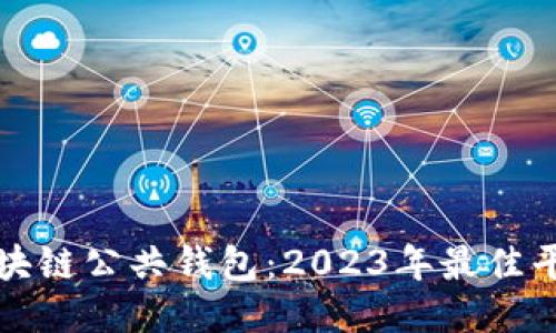 探索区块链公共钱包：2023年最佳平台推荐