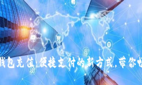 : 数字钱包充值：便捷支付的新方式，带你畅玩生活
