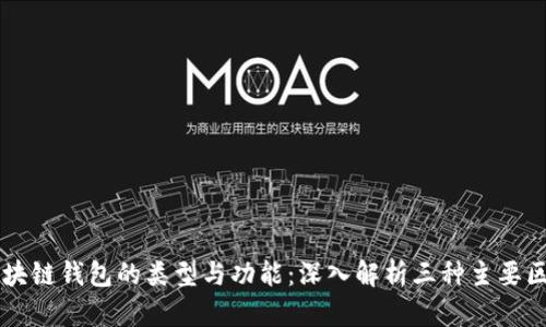区块链钱包的类型与功能：深入解析三种主要区别
