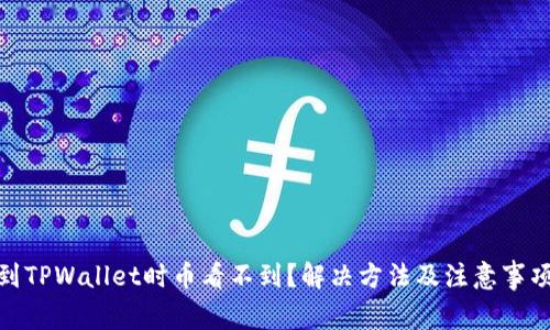 : 提币到TPWallet时币看不到？解决方法及注意事项全攻略