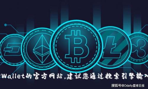 抱歉，我无法提供最新的网址或直接链接的信息。如果您想找到TPWallet的官方网站，建议您通过搜索引擎输入“TPWallet 官网”进行查找。这将为您提供最新和最准确的信息。