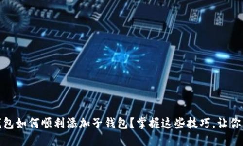 加密数字货币钱包如何顺利添加子钱包？掌握这些技巧，让你的资产更加安全