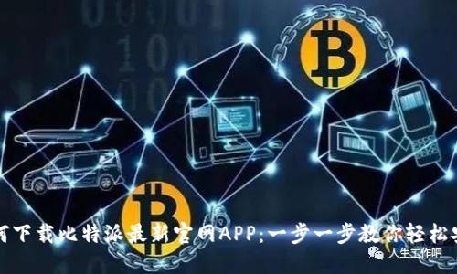 如何下载比特派最新官网APP：一步一步教你轻松安装