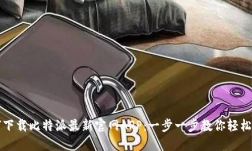 如何下载比特派最新官网APP：一步一步教你轻松安装