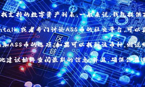 关于TPWallet是否可以接收ASS币（Asscoin），首先需要确认TPWallet是否支持该特定币种。TPWallet作为一个多链数字钱包，通常会支持多种加密货币，但不同币种的支持情况可能会有所不同。

为了确认TPWallet是否能接收ASS币，可以按照以下步骤进行：

1. **查看TPWallet的支持币种列表**：在TPWallet的官方网站或应用程序中，查找支持的数字资产列表。一般来说，钱包提供商会在其官网上列出可支持的所有币种。

2. **搜索相关社区和论坛**：访问一些加密货币的社区和论坛，如Reddit、Bitcointalk，或者专门讨论ASS币的社交平台，可以获取实时的信息和用户反馈。

3. **通过钱包界面进行尝试**：在TPWallet中，进入资产管理界面，查看是否有添加ASS币的选项。如果可以找到该币种，则说明钱包可以接收ASS币。

需要注意的是，加密货币市场变化较快，某些币种的支持情况可能会有所变化，因此建议始终查阅最新的信息。并且，确保你在进行任何转账或交易时，确保其地址的准确性，避免因错误的地址而造成资金损失。

如果有进一步的具体需求或问题，可以随时询问！