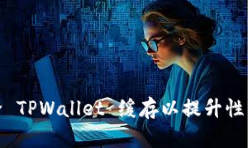 如何清除 TPWallet 缓存以提升性能和体验