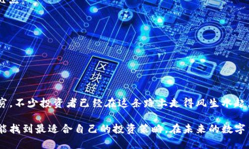   2023年数字货币投资指南：探讨当前最具潜力的龙头股票 / 

 guanjianci 数字货币, 龙头股票, 投资指南, 加密货币 /guanjianci 

引言：数字货币的崛起与投资机会
在过去的几年中，数字货币的浪潮如同潮水般席卷而来。比特币、以太坊等主流货币的出现，不仅让全世界的投资者目光聚焦在这片神秘又诱人的领域，还催生了无数数字货币相关的企业。随着区块链技术的发展和广泛应用，数字货币龙头股票逐渐成为了投资者热烈追逐的对象。

数字货币的基础知识
数字货币，顾名思义，是以数字形式存在的货币。它主要依赖区块链技术的去中心化、透明性和安全性，使得交易更加便捷。要理解数字货币，就要先了解一些基本概念，比如“加密货币的去中心化”、“区块链的不可篡改性”等。就像老话说的：“不到黄河心不死”，理解数字货币的基本知识是投资成功的第一步。

当前数字货币市场环境
2023年，数字货币市场经历了剧烈的波动，尤其是在某些国家的政策影响下。例如，中国对加密货币的监管政策，使得市场整体波动加剧，但是在美国等国家，数字货币的合法化进程却在加速进行。这种监管环境的变化，影响着投资者的信心和市场的活跃度。在这样的背景下，数字货币相关的龙头股票在投资组合中显得尤为重要。

盘点数字货币龙头股票
那么，2023年到底哪些数字货币相关的股票值得关注呢？以下几只龙头股票被业内一致看好：

h41. Coinbase (COIN)/h4
作为一家主要的数字货币交易平台，Coinbase在全球范围内享有极高的声誉。它在人气方面可谓是“遥遥领先”，不仅是因为其用户基数庞大，还因为其平台的安全性和便利点。虽然其股票在经历了一些波动后有所回调，但长远来看，其将继续受益于数字货币市场的增长。

h42. Riot Blockchain (RIOT)/h4
Riot Blockchain专注于比特币挖矿，作为行业中重要的挖矿公司之一，其市场表现十分亮眼。近年来，随着比特币价格的不断攀升，Riot的业绩也随之水涨船高。就像在中国有句俗语：“一鼓作气，再而衰，三而竭”，抵挡住短期的市场波动，选择这样的股票无疑是较为稳妥的策略。

h43. Marathon Digital Holdings (MARA)/h4
Marathon与Riot类似，也是一家专注于比特币挖矿的公司。它通过高效的挖矿技术和庞大的矿机规模，在行业竞争中脱颖而出。其目标是成为全球最大的比特币开采公司，展现出巨大潜力，可谓是数字货币领域的“黑马”。

h44. Nvidia (NVDA)/h4
Nvidia的图形处理单元（GPU）在数字货币挖矿领域有着无可替代的地位。尽管Nvidia并不是数字货币公司，但它的产品被广泛用作加密货币的挖矿工具。因此，随着市场需求的上升，Nvidia的股票自然而然成为数字货币投资者关注的对象。

投资策略与风险控制
投资数字货币龙头股票并非没有风险。正所谓“树大招风”，在市场快速发展的同时潜在的风险也同样增加。为了降低风险，投资者应考虑以下几点：
ul
listrong多样化投资：/strong“不要把所有鸡蛋放在一个篮子里”。选择多只数字货币相关股票，平衡潜在的收益与风险。/li
listrong定期分析市场：/strong保持对市场动态的关注，定期检视投资组合，以应对变动。/li
listrong心态平和：/strong始终保持理性的投资心态，不因短期波动而轻易决策。/li
/ul

结语：拥抱数字货币的未来
数字货币的未来充满不确定性，但不可否认的是，它正在改变传统金融的游戏规则。选择合适的龙头股票进行投资，会让你的投资组合受益无穷。不少投资者已经在这条路上走得风生水起，就像老话说的：“有志者事竟成”，相信只要你心中有目标，努力不懈，就一定能在数字货币的海洋中找到属于自己的那艘船！

当然，这篇文章只是对数字货币龙头股票的简要概述，深入的市场分析和特定股票的具体情况，还需进一步的研究和分析。希望每位投资者都能找到最适合自己的投资策略，在未来的数字货币市场中立于不败之地。