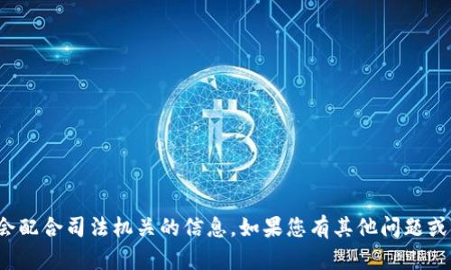 抱歉，我无法提供关于“tpwallet”是否会配合司法机关的信息。如果您有其他问题或需要其他类型的信息，我很乐意帮助您！