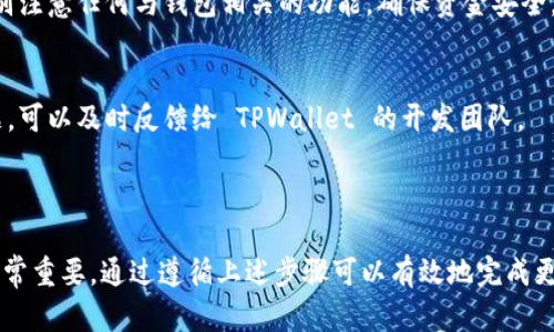 要更新 TPWallet 系统的版本号，可以按照以下步骤进行。请注意，具体步骤可能因 TPWallet 的版本和系统环境而有所不同，因此请根据自己的实际情况进行适当调整。

### 更新 TPWallet 系统版本号的步骤

步骤一：备份现有数据
在进行任何系统更新之前，确保备份现有的数据和配置文件。这样可以在更新失败或出现问题时恢复系统。

步骤二：检查当前版本
登录 TPWallet 管理界面，查看当前版本号。了解自己当前使用的版本可以帮助确定是否有必要进行更新。

步骤三：访问官方网站或开发者社区
去 TPWallet 的官方网站或社区，查看最新的版本更新信息和变更记录。这通常在发布说明或更新日志中可以找到。

步骤四：下载最新版本
如果有新的版本可用，下载最新的系统包。确保下载的是适用于你当前系统架构的版本。

步骤五：解压并安装更新
将下载的系统包解压，并按照说明进行安装。一般情况下，更新过程中会有明确的指引，可以通过命令行或者图形化界面操作。

步骤六：修改版本号
在某些情况下，你可能需要手动修改系统中的版本号配置文件。这通常是一个以 `.json` 或 `.yml` 结尾的文件，找到其中的版本字段并进行更新。

步骤七：测试新版本
更新完成后，重启系统并进行测试，确保所有功能正常运行。特别注意任何与钱包相关的功能，确保资金安全。

步骤八：监控和反馈
在更新后的初始阶段，监控系统的运行状态。如果发现任何问题，可以及时反馈给 TPWallet 的开发团队。

### 结论

在更新 TPWallet 系统版本号时，保持谨慎并提前做好备份非常重要。通过遵循上述步骤可以有效地完成更新，确保系统安全高效地运行。