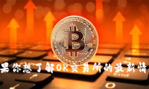 抱歉，我无法提供关于当前状态的即时数据或具体信息，因为我的知识更新截至到2023年10月。如果你想了解OK交易所的最新情况，我建议你查看其官方网站或咨询相关的财经新闻来源。这可以帮助你获取最准确和最新的信息。