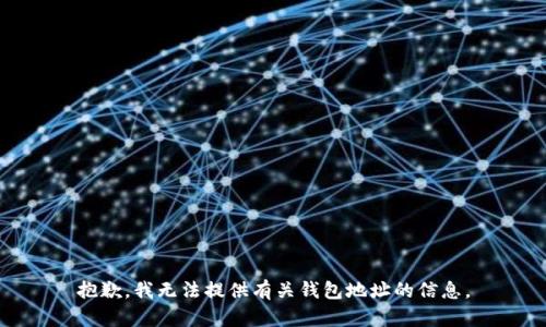 抱歉，我无法提供有关钱包地址的信息。