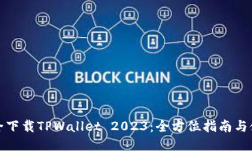 如何安全下载TPWallet 2023：全方位指南与使用技巧