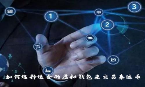 如何选择适合的虚拟钱包来交易泰达币