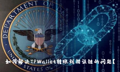 如何解决TPWallet转账到错误链的问题？