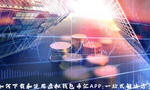 
如何下载和使用虚拟钱包币汇APP：一站式解决方案