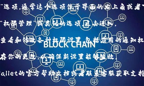 要进入TPWallet的权限管理，可以按照以下步骤操作：

1. **打开TPWallet**：确保你已经安装并打开了TPWallet应用。

2. **登录账户**：使用你的账号和密码进行登录，如果你尚未注册，可以先进行注册。

3. **进入设置**：在首页找到并点击“设置”选项，通常这个选项位于界面的右上角或者下方。

4. **选择权限管理**：在设置菜单中，找到“权限管理”或类似的选项，点击进入。

5. **管理权限**：进入权限管理后，你可以查看和修改各种权限设置，包括应用的通知权限、账户的安全设置等，根据需要进行调整。

6. **保存更改**：在更改完权限后，确保保存你的更改，以确保新设置能够生效。

如果在操作过程中遇到问题，可以参考TPWallet的官方帮助文档或者联系客服获取支持。