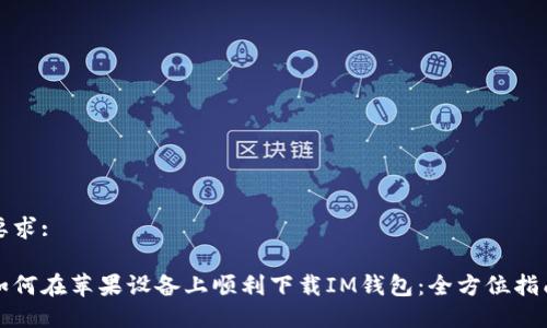 要求:

如何在苹果设备上顺利下载IM钱包：全方位指南