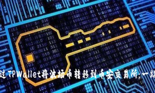 如何通过TPWallet将波场币转移到币安交易所：一站式指南