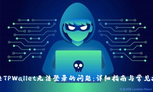 如何解决TPWallet无法登录的问题：详细指南与常见故障排除