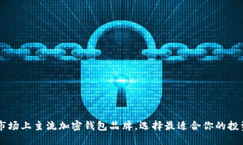 了解市场上主流加密钱包品牌，选择最适合你的投资工具