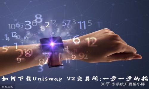 : 如何下载Uniswap V2交易所：一步一步的指南