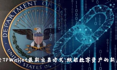探索TPWallet最新交易方式：赋能数字资产的新未来