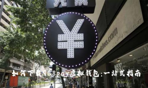  如何下载988pay虚拟钱包：一站式指南