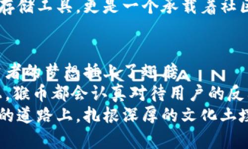   猴币钱包：虚拟货币新时代的财富利器 / 

 guanjianci 虚拟货币, 猴币, 钱包, 投资 /guanjianci 

引言：虚拟货币的崛起
在信息技术迅猛发展的今天，虚拟货币已经不再是一个陌生的词汇。它如同深海中的璞玉，吸引着无数投资者的目光。出于对传统金融体系的质疑与追求高收益的渴望，越来越多的人纷纷加入虚拟货币的投资大潮。而在众多虚拟货币中，猴币作为一种新兴的数字货币，以其独特的特点和应用成功吸引了众多追随者。

猴币的由来与发展
猴币，这个名字来源于我国传统文化中的“猴”这个富有智慧和灵动的代表。在中国文化中，猴子被赋予了聪明、机智等多重意义。猴币的创始团队灵感来源于这一文化符号，旨在创建一个既具娱乐性又具投资价值的数字货币平台。
自从猴币面世以来，其背后的团队不断技术架构，推出一系列便捷的功能，逐步形成了以“猴币钱包”为核心的生态系统。它的目标是推动区块链技术的发展，成为一个人人都能参与并且受益的社区。

猴币钱包的功能与特色
猴币钱包作为猴币生态系统的基础设施，提供了安全、便利、跨平台的数字钱包服务。它不仅支持猴币的存储与交易，还整合了多种虚拟货币的管理功能，满足用户的多元需求。
在设计上，猴币钱包充分考虑了用户体验和界面的友好性。用户在使用过程中，可以如同在春风得意的日子里漫步，无需担心繁琐的操作。钱包的界面简洁直观，用户可以轻松进行币种转换、交易查询以及安全设置等功能操作。

安全性与隐私保护
在如今这个被热衷投资的环境中，安全性无疑是用户最关心的问题之一。猴币钱包采用了先进的加密技术，确保用户的资产在转账和交易过程中的安全性。同时，钱包内部还设有多重身份验证机制，用技术保障用户的隐私及信息安全。正如古人所说：“小心驶得万年船”，猴币钱包始终将用户安全放在第一位。

投资猴币：风险与机遇并存
投资虚拟货币，尤其是猴币，既是机遇，也是挑战。正如一句老话：“羊毛出在羊身上”，投资如同一场博弈，市场的波动与政策的变化无时无刻不在影响着投资者的利益。尤其是新兴货币更是如同一枚怀着萤火虫的蛙卵，充满不确定性。
然而，机会总是留给有准备的人。对于那些具备一定市场敏感度和风险承受能力的投资者来说，猴币的潜力不可小觑。通过多个渠道对市场的分析、对项目的跟踪，投资者能够在波动中发现机会，把握时机。

猴币社区与文化
随着猴币生态的不断成长，猴币社区也逐渐形成，成为一个充满活力的社群。在这里，各路投资者、开发者、爱好者齐聚一堂，共同分享着交易的乐趣与知识的收获。就像“人多力量大”一样，社区的力量可以推动猴币的发展。
社区内常常举行线上线下的交流活动，让参与者能够更加深入地了解猴币的未来规划与发展方向。正因如此，猴币钱包不仅仅是一个数字资产存储工具，更是一个承载着社区文化与精神的平台。

总结：猴币钱包的未来展望
回顾猴币的发展历程，我们可以看到它从无到有，从涓涓细流成长为蓄势待发的洪流。猴币钱包不仅为用户提供了便利的服务，更为每一位投资者的梦想插上了翅膀。
展望未来，随着区块链技术的不断演进和市场环境的变化，猴币钱包将继续迭代创新，保持灵活的应变能力。无论是在技术上还是在社区建设上，猴币都会认真对待用户的反馈，不断提升服务，确保用户的资金与信息安全。
在这个千变万化的虚拟货币时代，猴币钱包无疑是一个值得关注的投资平台。面对未来的挑战与机遇，我们期待猴币钱包能够在这条充满未知的道路上，扎根深厚的文化土壤，带领用户收获属于他们的财富。