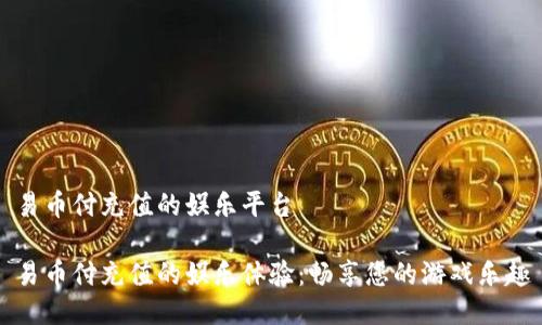 易币付充值的娱乐平台

易币付充值的娱乐体验：畅享您的游戏乐趣