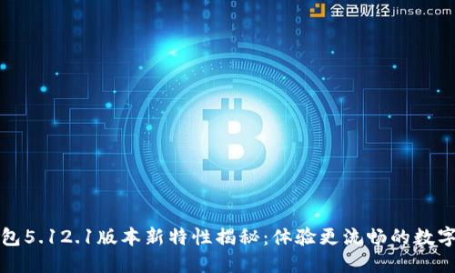 小狐狸钱包5.12.1版本新特性揭秘：体验更流畅的数字资产管理