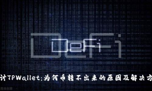 探讨TPWallet：为何币转不出来的原因及解决方案