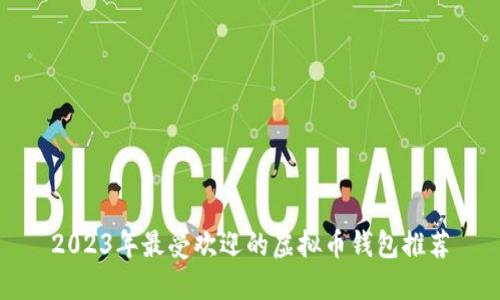 2023年最受欢迎的虚拟币钱包推荐