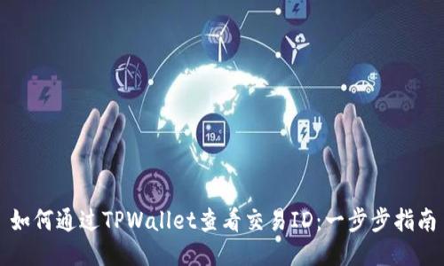 如何通过TPWallet查看交易ID：一步步指南