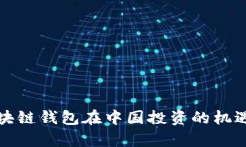 海外区块链钱包在中国投资的机遇与挑战