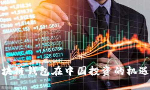 海外区块链钱包在中国投资的机遇与挑战