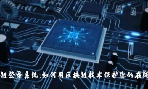区块链登录系统：如何用区块链技术保护您的在线身份