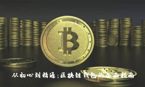 从初心到精通：区块链钱包的全面指南