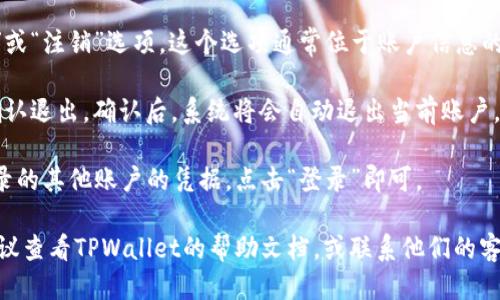 要退出 TPWallet 并登录到其他账户，请按照以下步骤操作：

1. **打开 TPWallet 应用**：首先，确保你已打开 TPWallet 应用。

2. **访问账户设置**：在主界面上，通常在右上角，可以找到一个个人资料图标或设置图标。点击这个图标以进入账户设置页面。

3. **找到退出登录选项**：在账户设置中，滚动查找“退出登录”或“注销”选项。这个选项通常位于账户信息的底部。

4. **确认退出**：点击“退出登录”后，系统可能会询问你是否确认退出。确认后，系统将会自动退出当前账户。

5. **重新登录**：退出后，你将返回到登录页面。输入你想要登录的其他账户的凭据，点击“登录”即可。

如果在以上步骤中遇到问题，或者无法找到“退出登录”选项，建议查看TPWallet的帮助文档，或联系他们的客服以获取进一步的支持。希望这些信息能帮助你顺利切换账户！