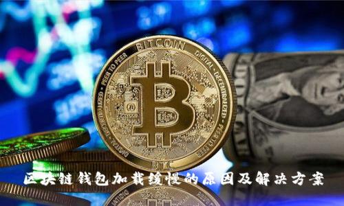 区块链钱包加载缓慢的原因及解决方案