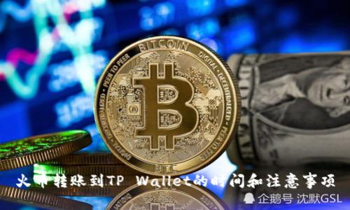 火币转账到TP Wallet的时间和注意事项