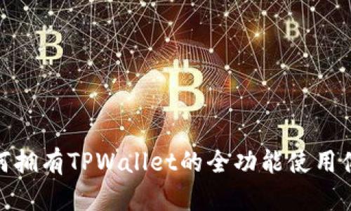 如何拥有TPWallet的全功能使用体验
