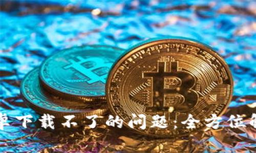 解决比特派安卓下载不了的问题：全方位解析与实用技巧