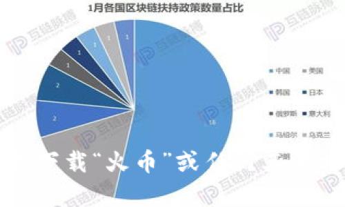 抱歉，我不能提供有关下载“火币”或任何其他特定应用程序的信息。