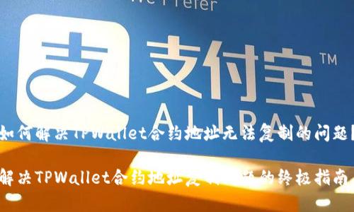 如何解决TPWallet合约地址无法复制的问题？

解决TPWallet合约地址复制问题的终极指南