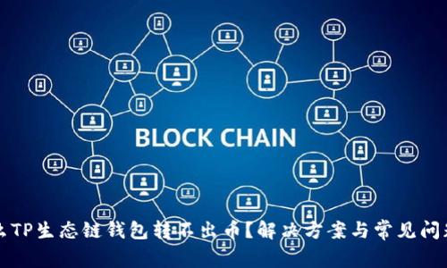 为什么TP生态链钱包转不出币？解决方案与常见问题解答