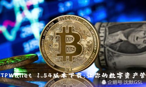 轻松获取TPWallet 1.54版本下载：让你的数字资产管理更高效