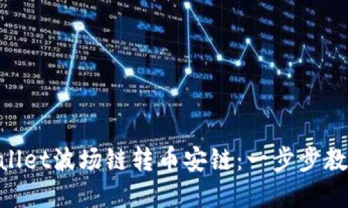 bianxitpwallet波场链转币安链：一步步教你安全转账